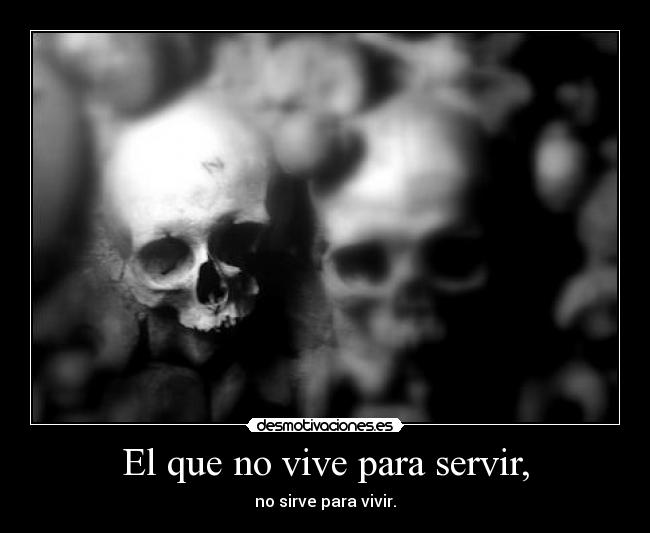 El que no vive para servir, -