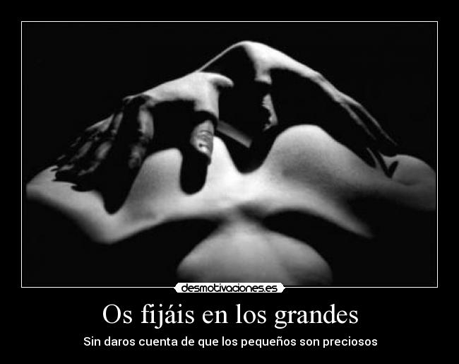 Os fijáis en los grandes - Sin daros cuenta de que los pequeños son preciosos