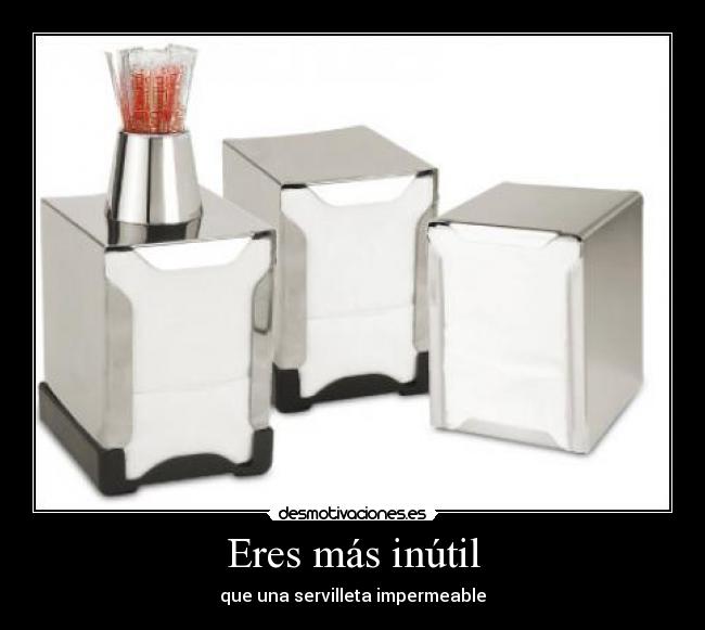 Eres más inútil - que una servilleta impermeable
