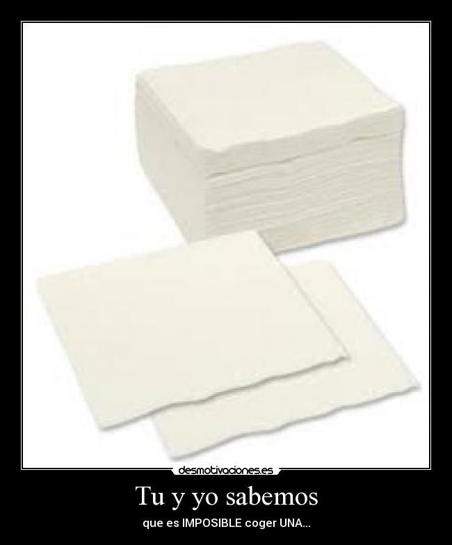Tu y yo sabemos - que es IMPOSIBLE coger UNA...