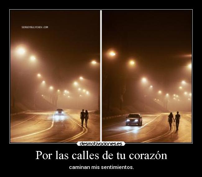 Por las calles de tu corazón - caminan mis sentimientos.