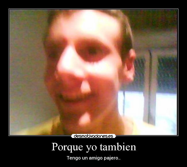 Porque yo tambien - Tengo un amigo pajero..