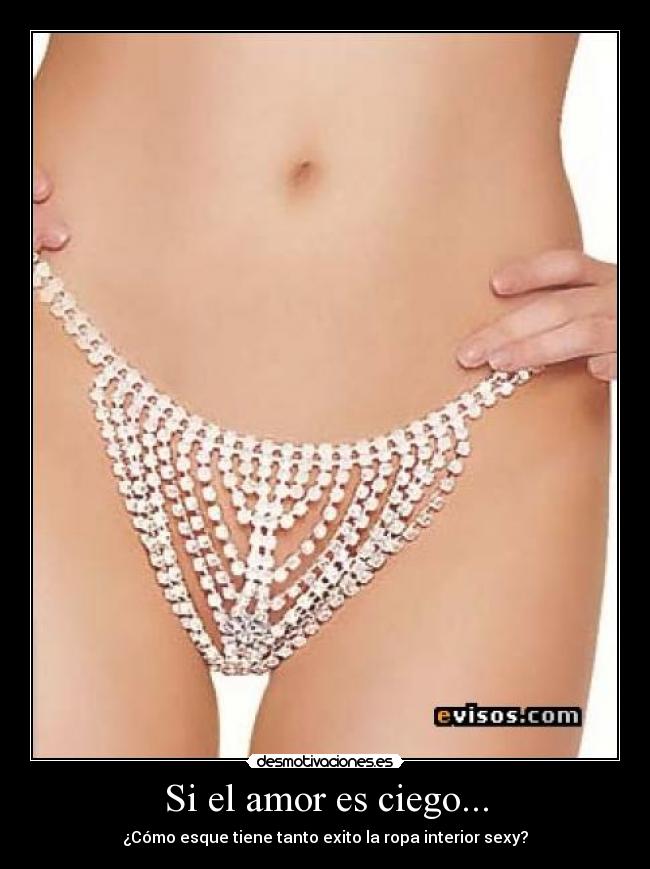 Si el amor es ciego... - ¿Cómo esque tiene tanto exito la ropa interior sexy?