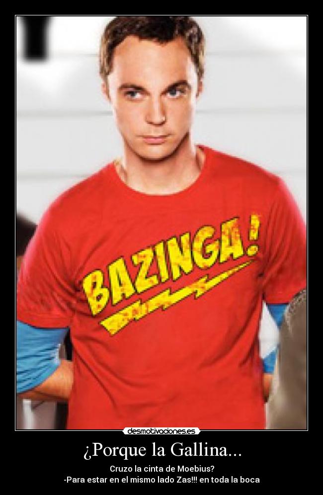 ¿Porque la Gallina... - Cruzo la cinta de Moebius?
-Para estar en el mismo lado Zas!!! en toda la boca