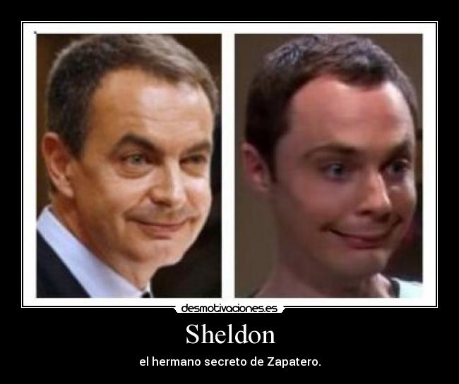 Sheldon - el hermano secreto de Zapatero.