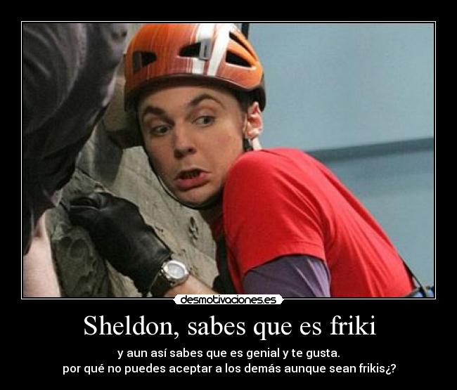Sheldon, sabes que es friki -