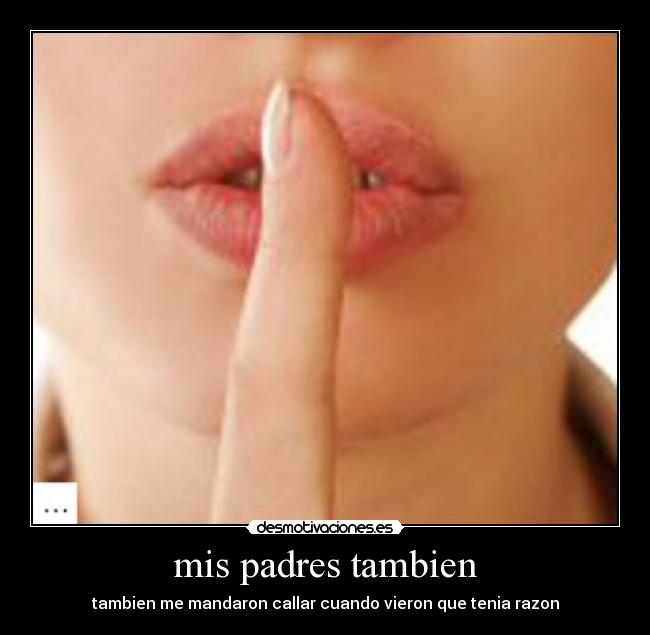 mis padres tambien - tambien me mandaron callar cuando vieron que tenia razon