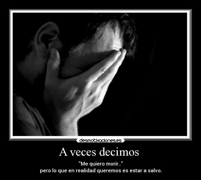 A veces decimos - Me quiero morir..
pero lo que en realidad queremos es estar a salvo.