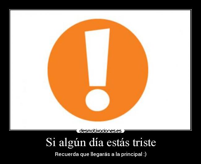 Si algún día estás triste - Recuerda que llegarás a la principal :)