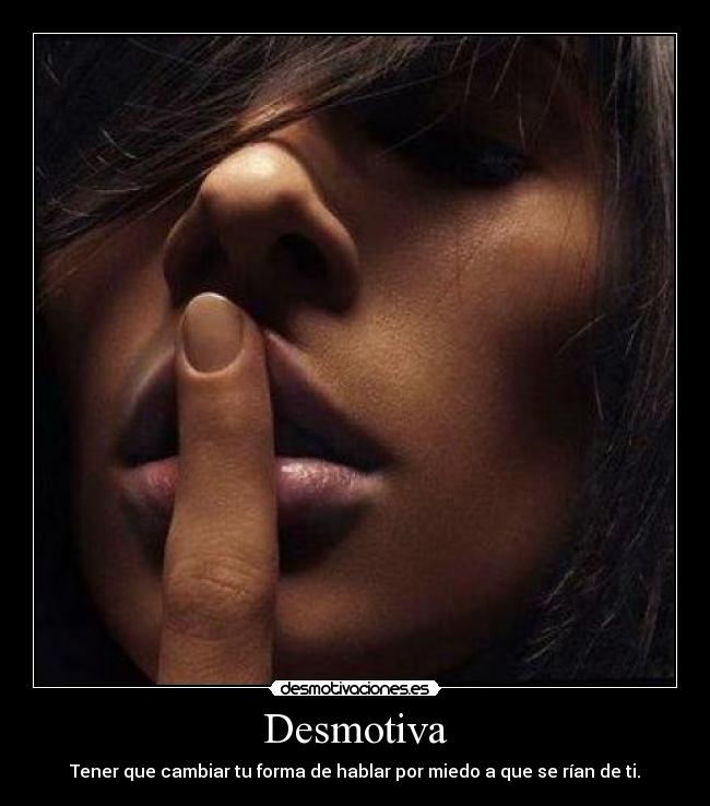 Desmotiva - Tener que cambiar tu forma de hablar por miedo a que se rían de ti.