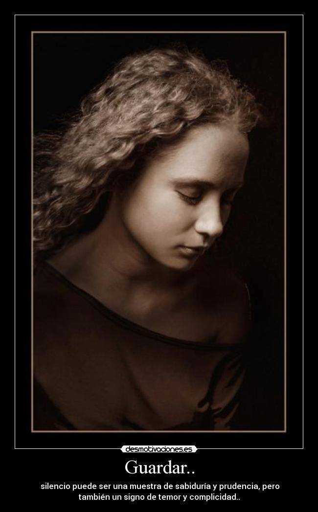 Guardar.. -  silencio puede ser una muestra de sabiduría y prudencia, pero
también un signo de temor y complicidad..