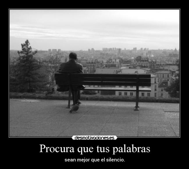 Procura que tus palabras - sean mejor que el silencio.