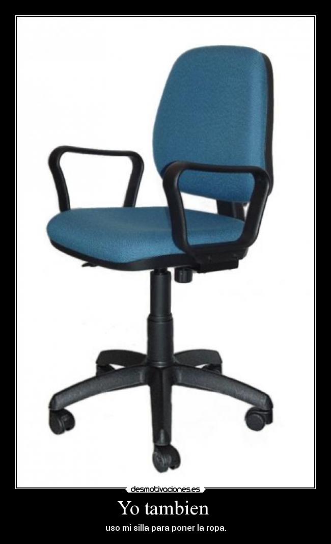 Yo tambien - uso mi silla para poner la ropa.