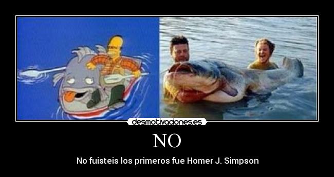 NO - No fuisteis los primeros fue Homer J. Simpson