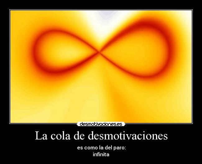 La cola de desmotivaciones - es como la del paro:
infinita