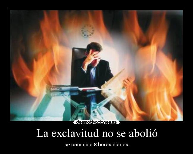 La exclavitud no se abolió - se cambió a 8 horas diarias.