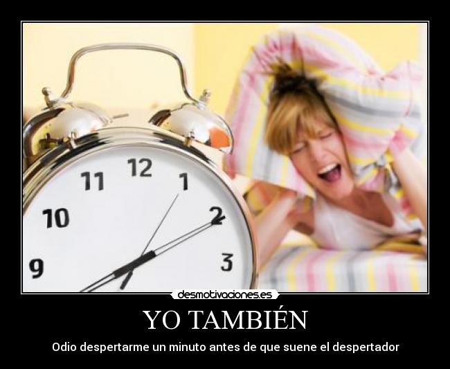 YO TAMBIÉN - Odio despertarme un minuto antes de que suene el despertador