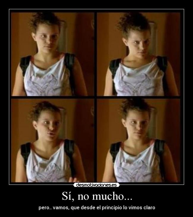 Sí, no mucho... -