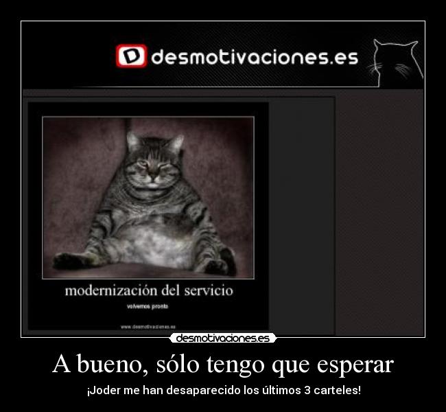 A bueno, sólo tengo que esperar - ¡Joder me han desaparecido los últimos 3 carteles!