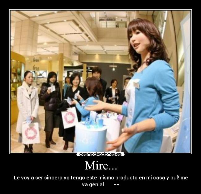 Mire... - Le voy a ser sincera yo tengo este mismo producto en mi casa y puf! me
va genial ¬¬