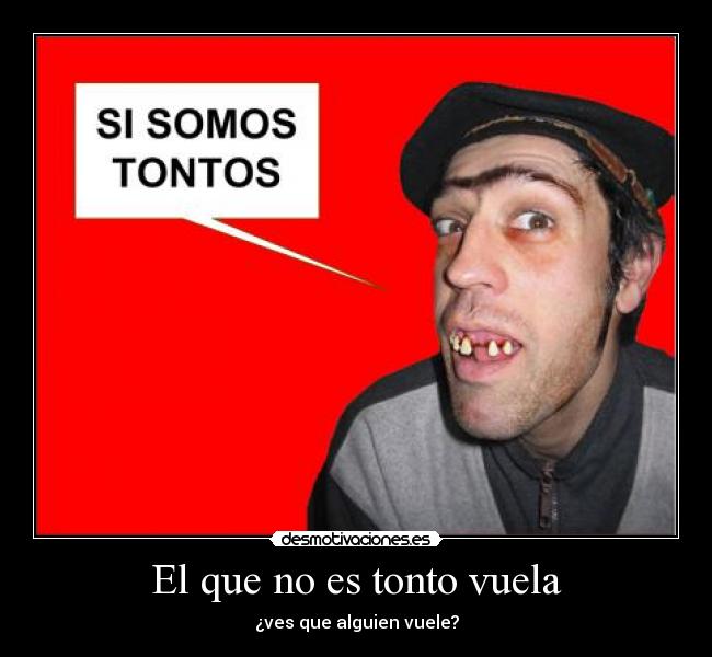 El que no es tonto vuela - ¿ves que alguien vuele?