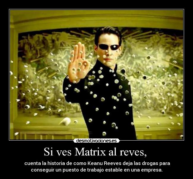 Si ves Matrix al reves,  -  cuenta la historia de como Keanu Reeves deja las drogas para
conseguir un puesto de trabajo estable en una empresa.