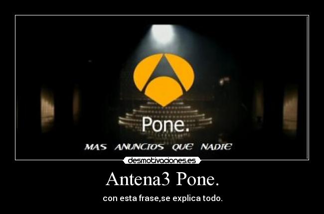 Antena3 Pone. - con esta frase,se explica todo.