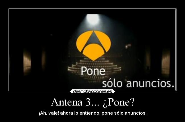 Antena 3... ¿Pone? - ¡Ah, vale! ahora lo entiendo, pone sólo anuncios.