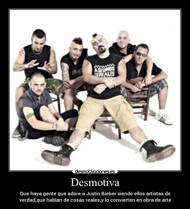 Desmotiva - Que haya gente que adore a Justin Bieber siendo ellos artistas de
verdad,que hablan de cosas reales,y lo convierten en obra de arte