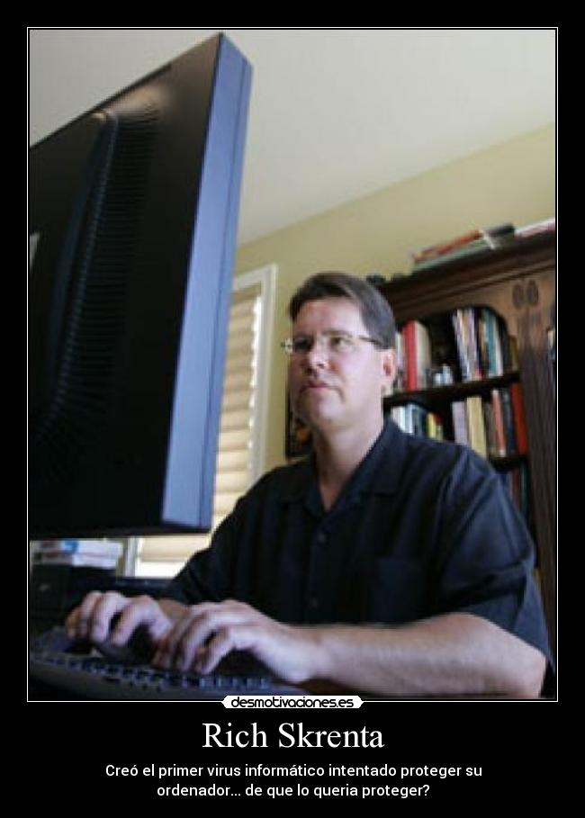 Rich Skrenta - Creó el primer virus informático intentado proteger su
ordenador... de que lo queria proteger?