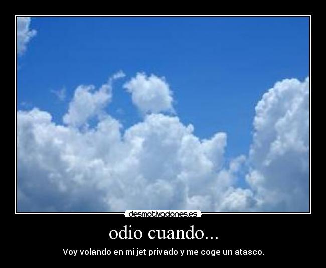 odio cuando... - Voy volando en mi jet privado y me coge un atasco.