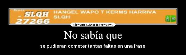 No sabía que - se pudieran cometer tantas faltas en una frase.