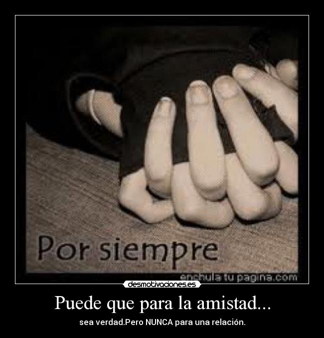 Puede que para la amistad... - sea verdad.Pero NUNCA para una relación.