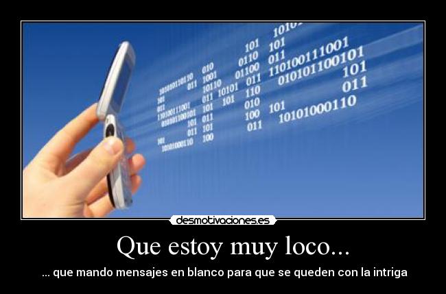 Que estoy muy loco... - ... que mando mensajes en blanco para que se queden con la intriga
