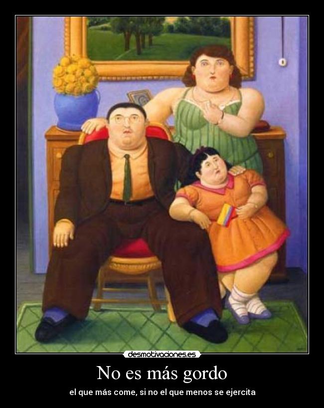 No es más gordo - el que más come, si no el que menos se ejercita