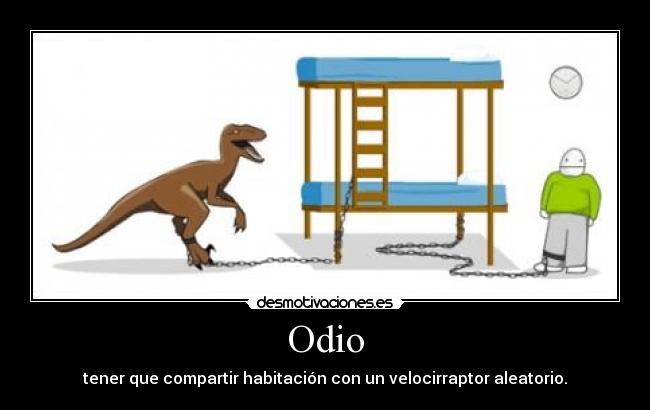 Odio - tener que compartir habitación con un velocirraptor aleatorio.