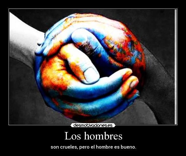 Los hombres - son crueles, pero el hombre es bueno.