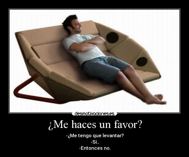 ¿Me haces un favor? - -¿Me tengo que levantar?
-Sí..
-Entonces no.
