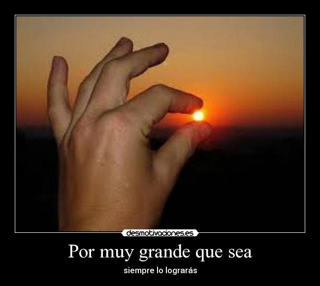 Por muy grande que sea - siempre lo lograrás