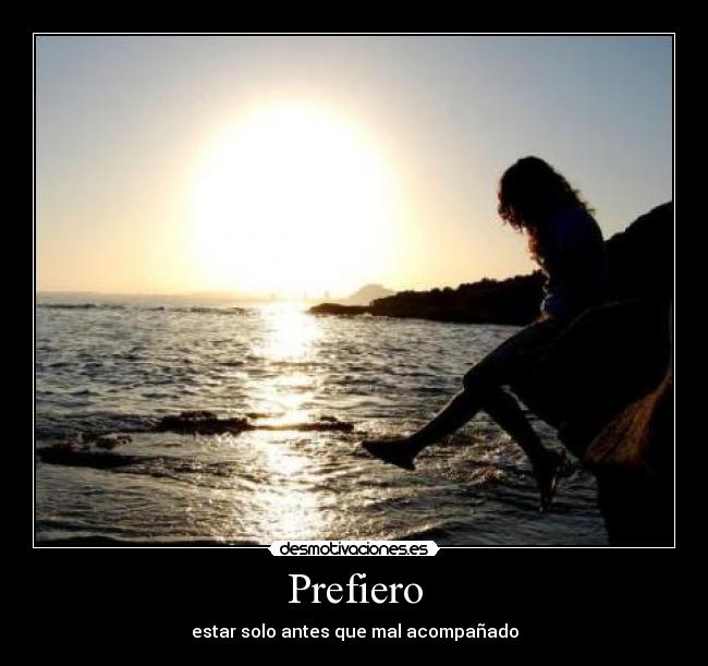 Prefiero - estar solo antes que mal acompañado
