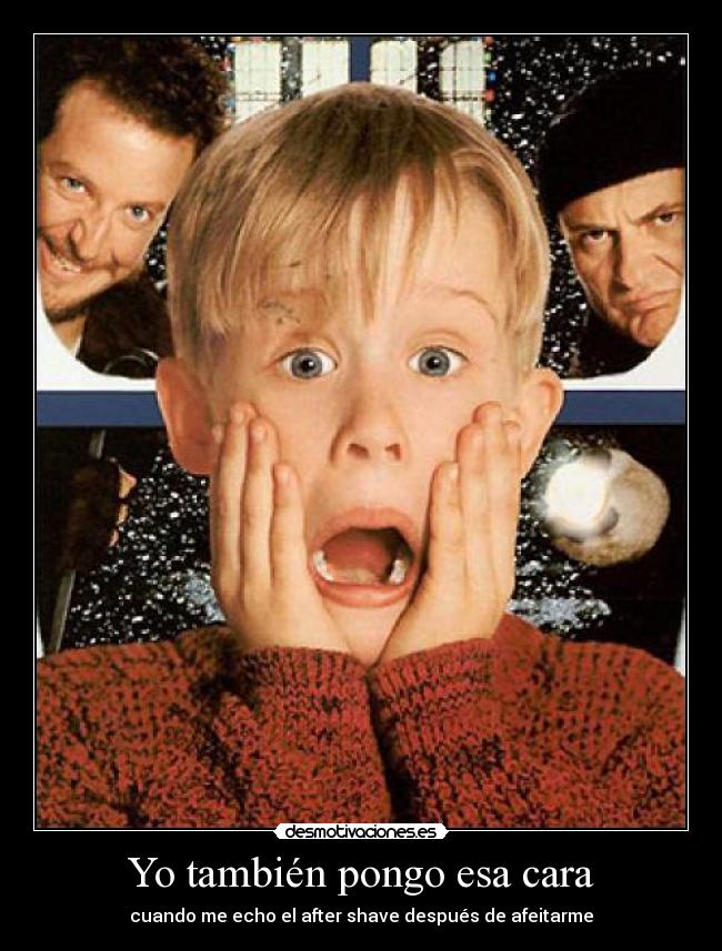 Yo también pongo esa cara - cuando me echo el after shave después de afeitarme