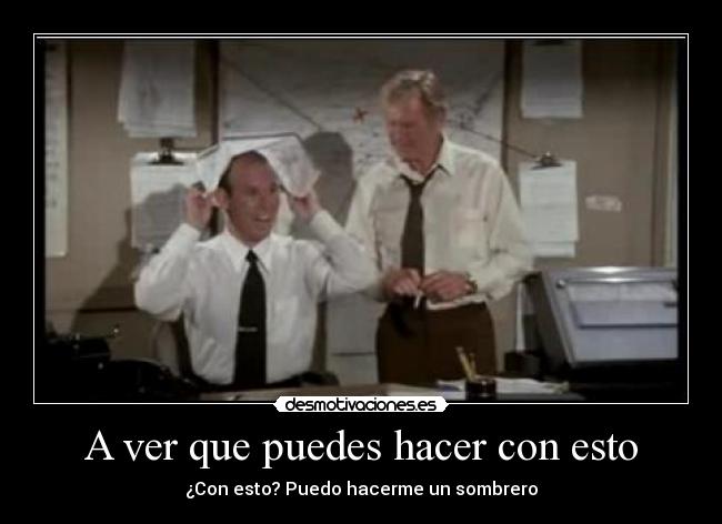 A ver que puedes hacer con esto - ¿Con esto? Puedo hacerme un sombrero