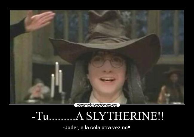 -Tu.........A SLYTHERINE!! - -Joder, a la cola otra vez no!!