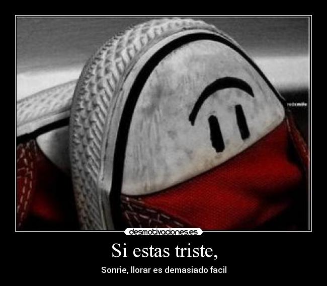 Si estas triste, - Sonrie, llorar es demasiado facil