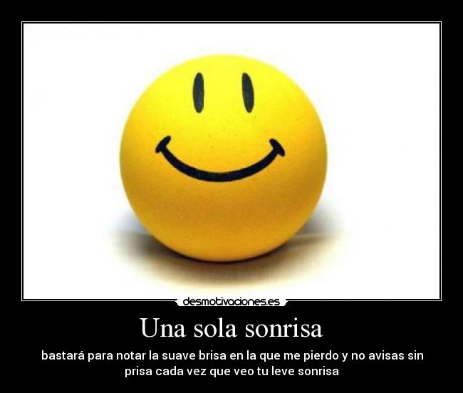 Una sola sonrisa - bastará para notar la suave brisa en la que me pierdo y no avisas sin
prisa cada vez que veo tu leve sonrisa