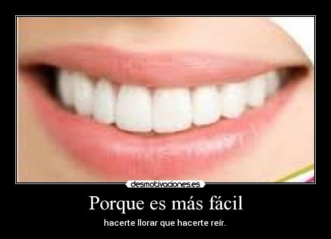 Porque es más fácil - hacerte llorar que hacerte reír.