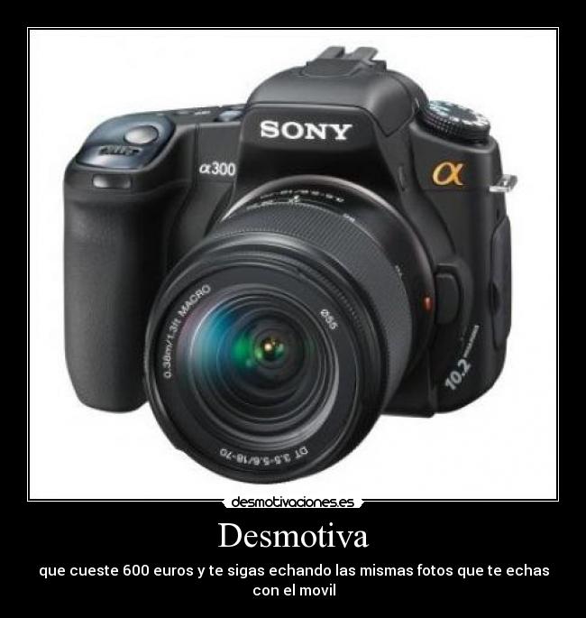Desmotiva - que cueste 600 euros y te sigas echando las mismas fotos que te echas con el movil