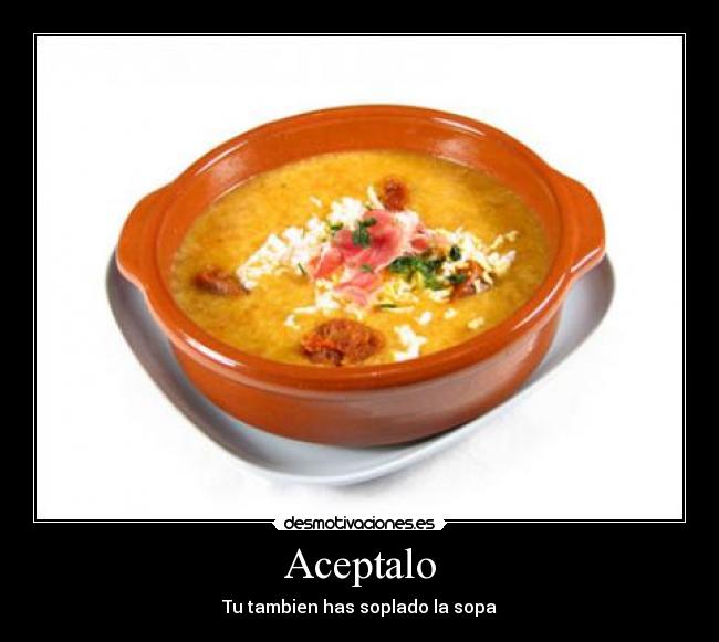 Aceptalo - Tu tambien has soplado la sopa