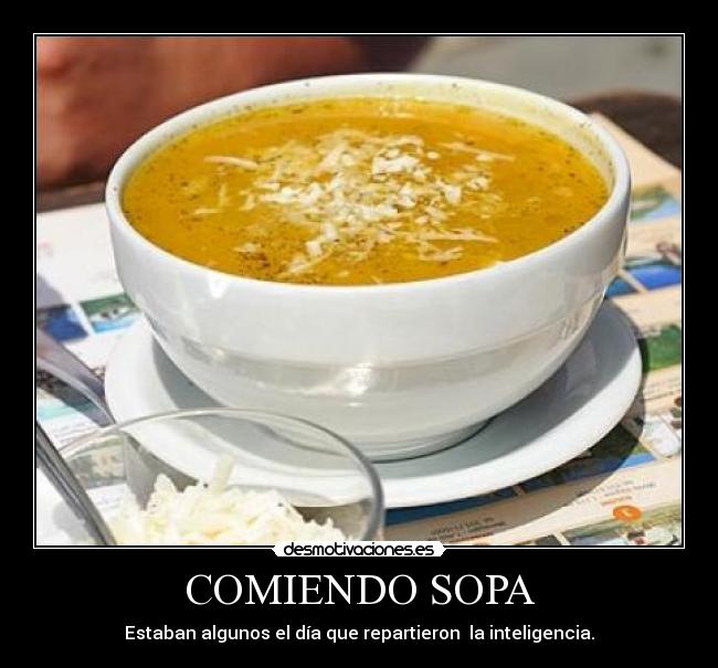 COMIENDO SOPA - Estaban algunos el día que repartieron la inteligencia.