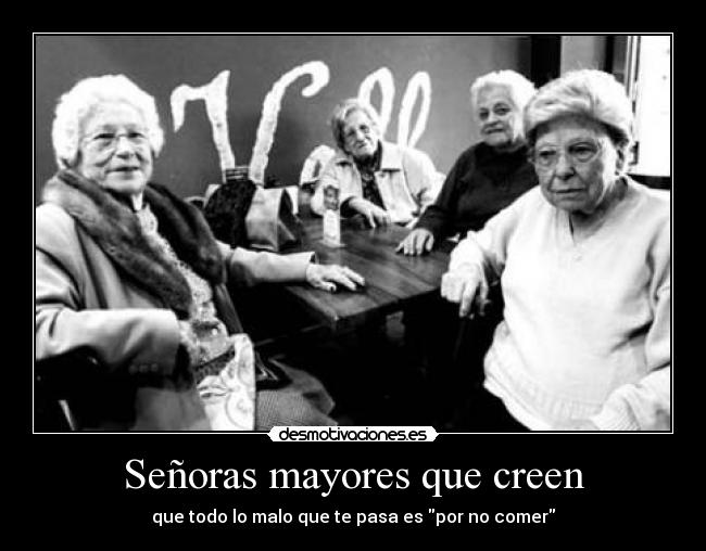 Señoras mayores que creen - que todo lo malo que te pasa es por no comer